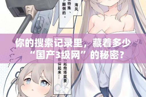 你的搜索记录里，藏着多少“国产3级网”的秘密？