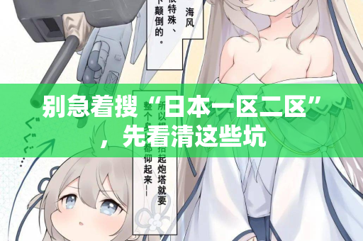 别急着搜“日本一区二区”，先看清这些坑