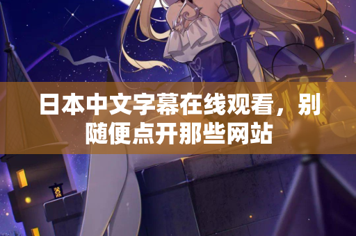 日本中文字幕在线观看，别随便点开那些网站  第2张