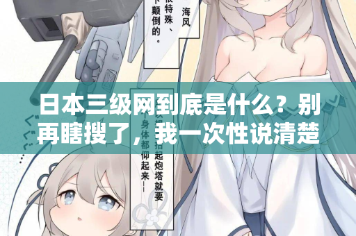 日本三级网到底是什么?别再瞎搜了,我一次性说清楚 第2张 日本三级网到底是什么?别再瞎搜了,我一次性说清楚 第2张