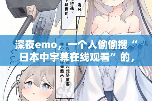 深夜emo，一个人偷偷搜“日本中字幕在线观看”的，进来聊聊