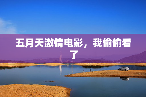 五月天激情电影,我偷偷看了 第2张 五月天激情电影,我偷偷看了 第2张