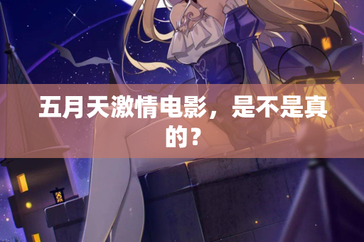 五月天激情电影，是不是真的？
