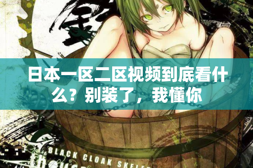 日本一区二区视频到底看什么?别装了,我懂你 第2张 日本一区二区视频到底看什么?别装了,我懂你 第2张