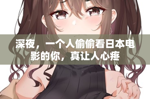 深夜，一个人偷偷看日本电影的你，真让人心疼  第2张