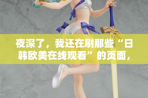 夜深了，我还在刷那些“日韩欧美在线观看”的页面，你呢？  第2张