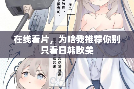 在线看片，为啥我推荐你别只看日韩欧美