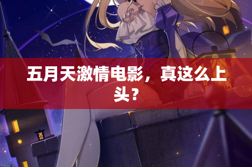 五月天激情电影，真这么上头？