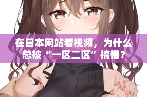 在日本网站看视频，为什么总被“一区二区”搞懵？