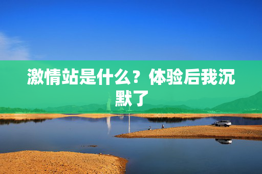 激情站是什么？体验后我沉默了  第2张