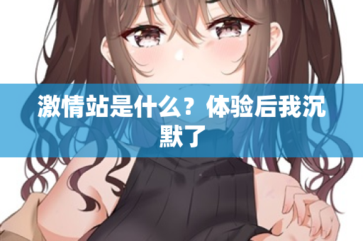 激情站是什么？体验后我沉默了