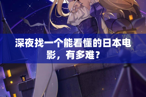 深夜找一个能看懂的日本电影，有多难？