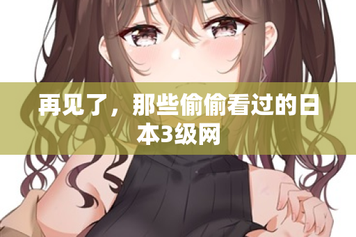 再见了，那些偷偷看过的日本3级网
