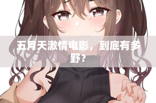 五月天激情电影，到底有多野？  第2张