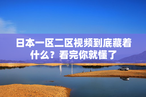 日本一区二区视频到底藏着什么?看完你就懂了 第2张 日本一区二区视频到底藏着什么?看完你就懂了 第2张