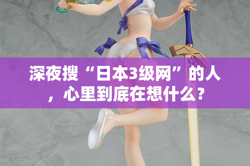 深夜搜“日本3级网”的人，心里到底在想什么？