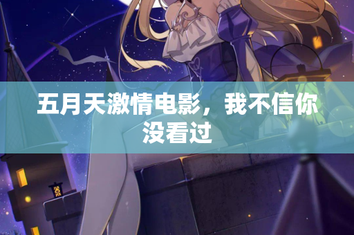 五月天激情电影，我不信你没看过