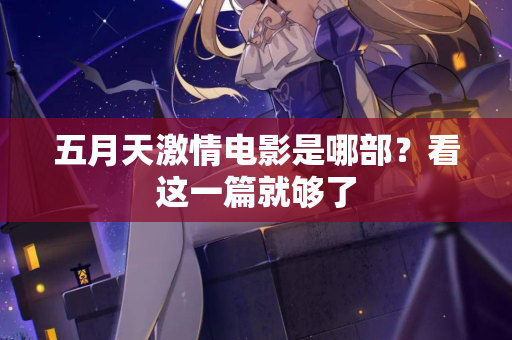 五月天激情电影是哪部？看这一篇就够了