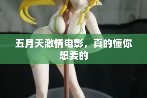 五月天激情电影，真的懂你想要的
