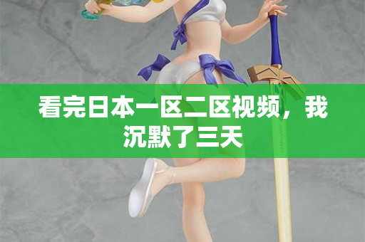 看完日本一区二区视频，我沉默了三天