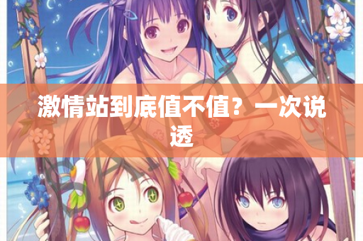 激情站到底值不值？一次说透