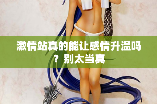激情站真的能让感情升温吗？别太当真