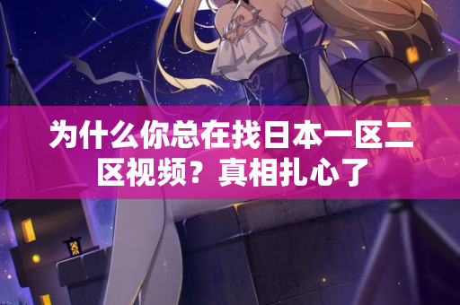 为什么你总在找日本一区二区视频？真相扎心了  第2张