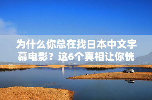 为什么你总在找日本中文字幕电影？这6个真相让你恍然大悟