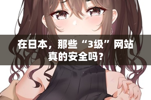 在日本，那些“3级”网站真的安全吗？