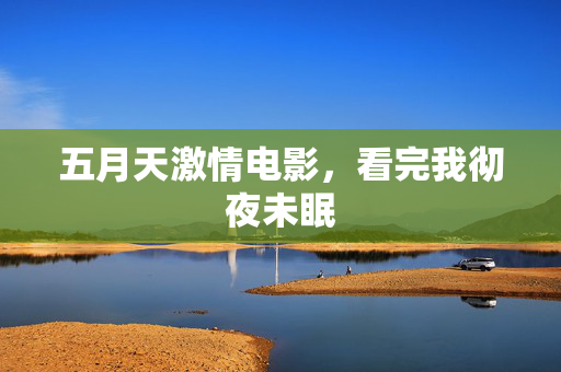 五月天激情电影，看完我彻夜未眠