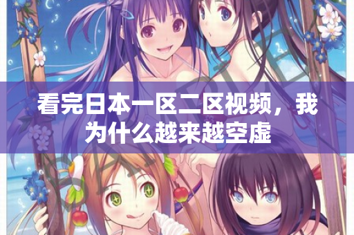 看完日本一区二区视频，我为什么越来越空虚  第2张