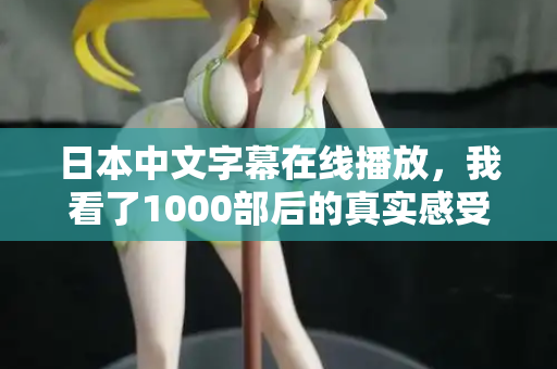 日本中文字幕在线播放，我看了1000部后的真实感受