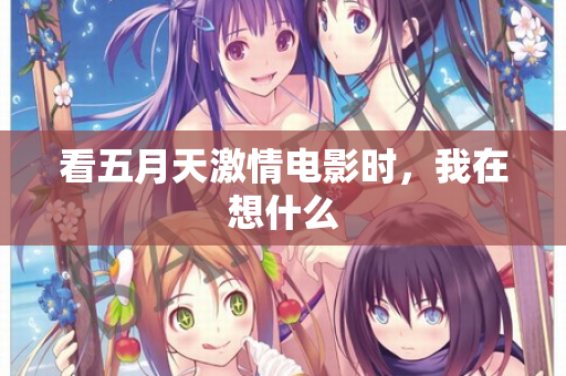 看五月天激情电影时，我在想什么
