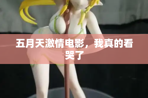 五月天激情电影，我真的看哭了