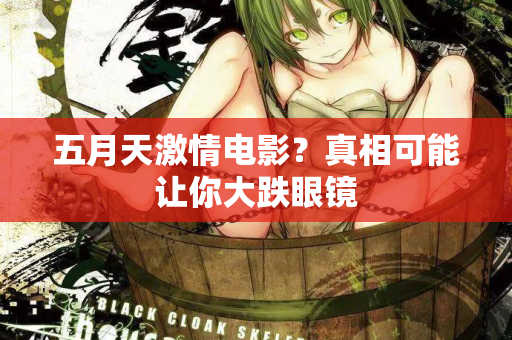 五月天激情电影？真相可能让你大跌眼镜