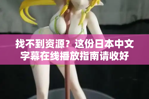找不到资源?这份日本中文字幕在线播放指南请收好 第2张 找不到资源?这份日本中文字幕在线播放指南请收好 第2张