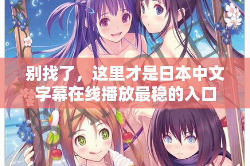 别找了，这里才是日本中文字幕在线播放最稳的入口