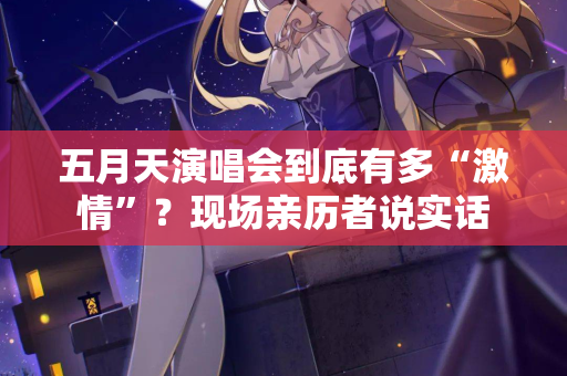 五月天演唱会到底有多“激情”？现场亲历者说实话  第2张