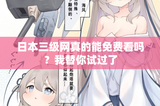 日本三级网真的能免费看吗？我替你试过了  第1张