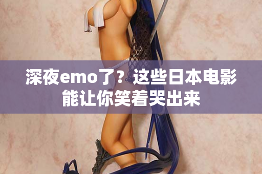 深夜emo了？这些日本电影能让你笑着哭出来