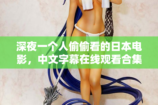 深夜一个人偷偷看的日本电影，中文字幕在线观看合集