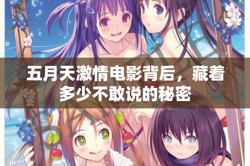 五月天激情电影背后，藏着多少不敢说的秘密