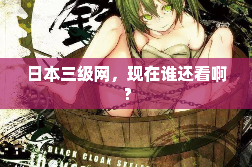日本三级网，现在谁还看啊？  第2张