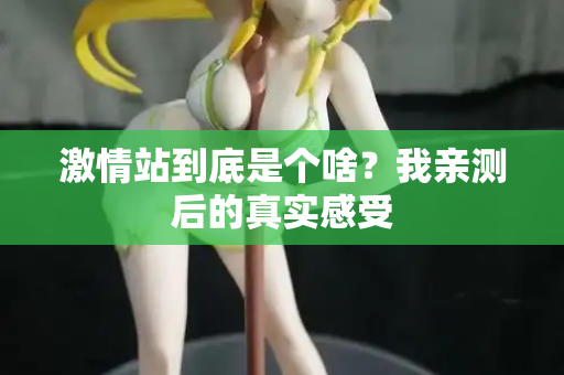 激情站到底是个啥？我亲测后的真实感受  第1张
