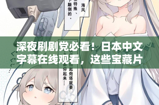 深夜刷剧党必看！日本中文字幕在线观看，这些宝藏片单别错过