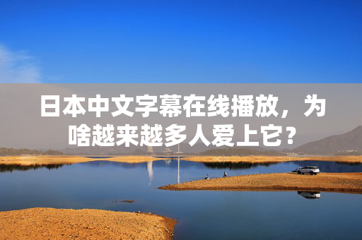 日本中文字幕在线播放，为啥越来越多人爱上它？  第2张