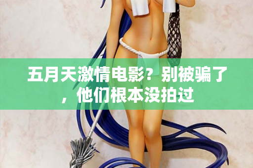 五月天激情电影？别被骗了，他们根本没拍过