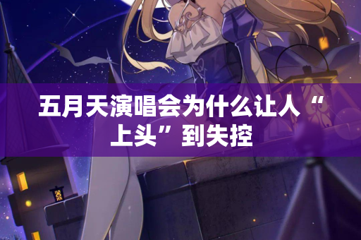 五月天演唱会为什么让人“上头”到失控  第2张