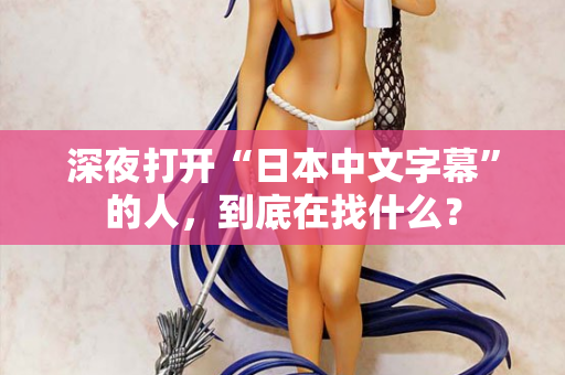 深夜打开“日本中文字幕”的人，到底在找什么？