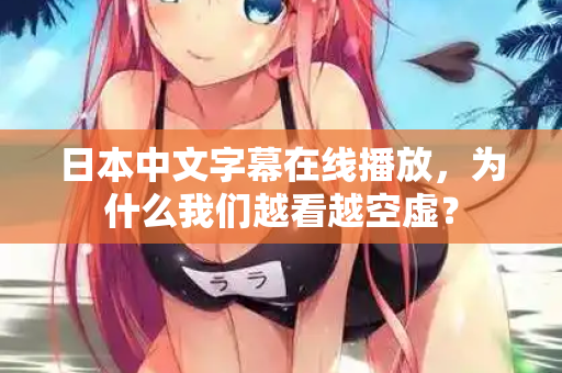 日本中文字幕在线播放，为什么我们越看越空虚？